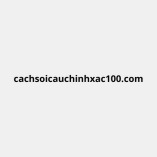 cachsoicauchinhxac100